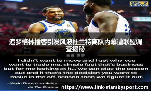 追梦格林播客引发风波杜兰特离队内幕遭联盟调查揭秘