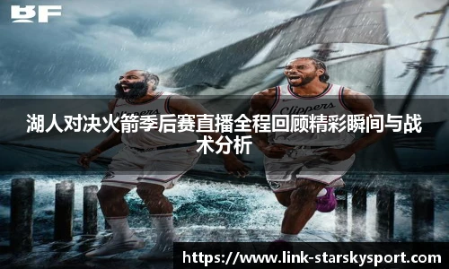 湖人对决火箭季后赛直播全程回顾精彩瞬间与战术分析
